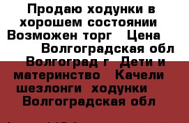 Продаю ходунки в хорошем состоянии. Возможен торг › Цена ­ 3 000 - Волгоградская обл., Волгоград г. Дети и материнство » Качели, шезлонги, ходунки   . Волгоградская обл.